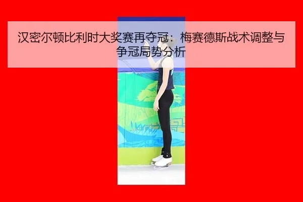 汉密尔顿比利时大奖赛再夺冠：梅赛德斯战术调整与争冠局势分析